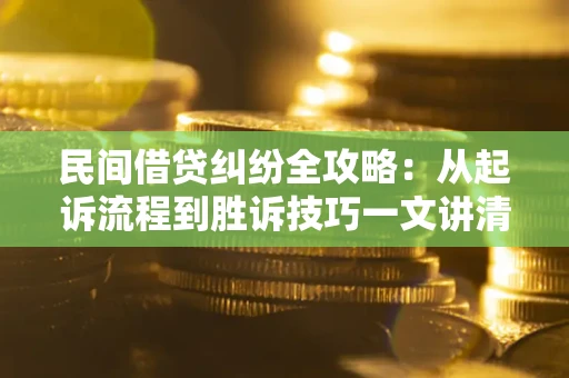 济南民间借贷纠纷全攻略：从起诉流程到胜诉技巧一文讲清