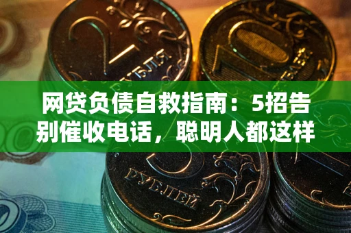 济南网贷负债自救指南：5招告别催收电话，聪明人都这样做