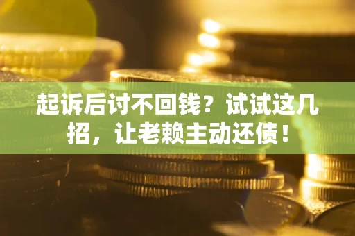 济南起诉后讨不回钱？试试这几招，让老赖主动还债！