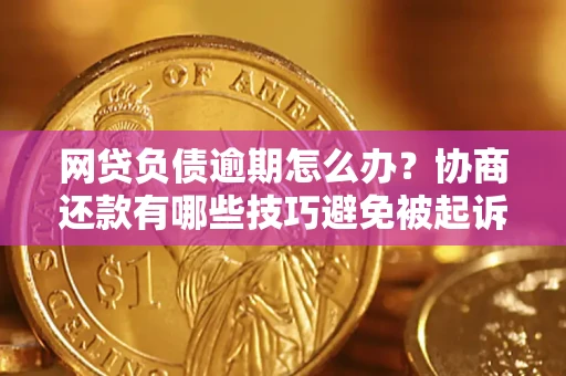 济南网贷负债逾期怎么办？协商还款有哪些技巧避免被起诉？
