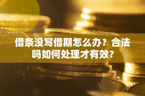 济南借条没写借期怎么办？合法吗如何处理才有效？