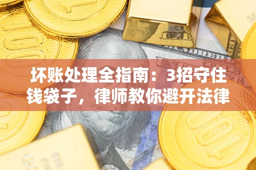 济南坏账处理全指南：3招守住钱袋子，律师教你避开法律雷区