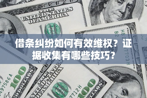 济南借条纠纷如何有效维权？证据收集有哪些技巧？