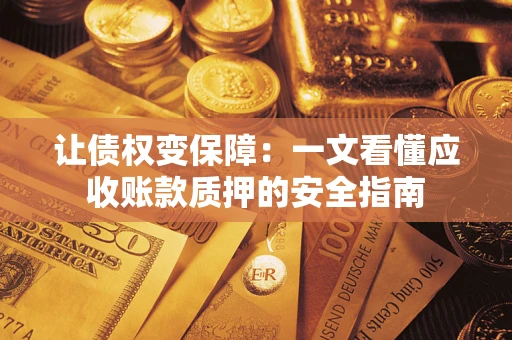 济南让债权变保障：一文看懂应收账款质押的安全指南