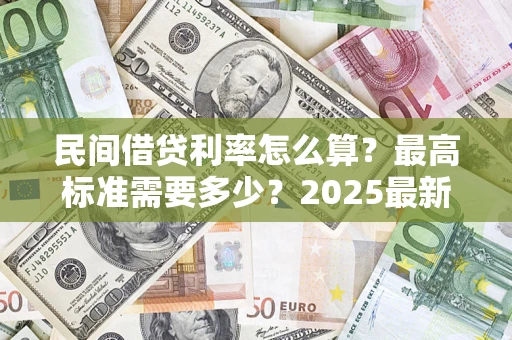 济南民间借贷利率怎么算？最高标准需要多少？2025最新避坑指南