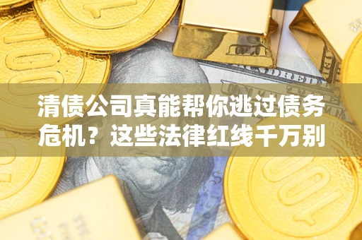 济南清债公司真能帮你逃过债务危机？这些法律红线千万别踩