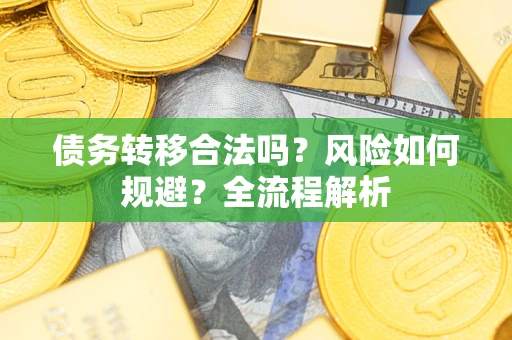 济南债务转移合法吗？风险如何规避？全流程解析