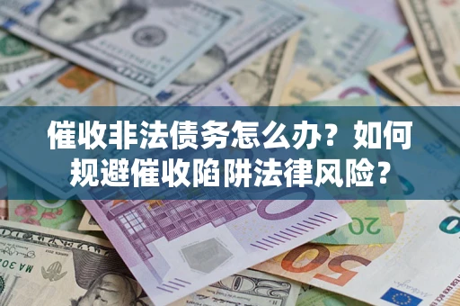 济南催收非法债务怎么办？如何规避催收陷阱法律风险？