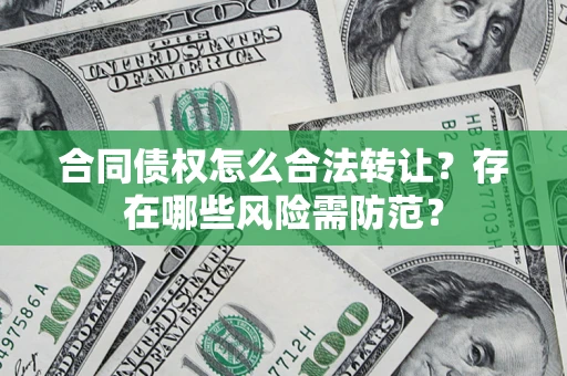 济南合同债权怎么合法转让？存在哪些风险需防范？