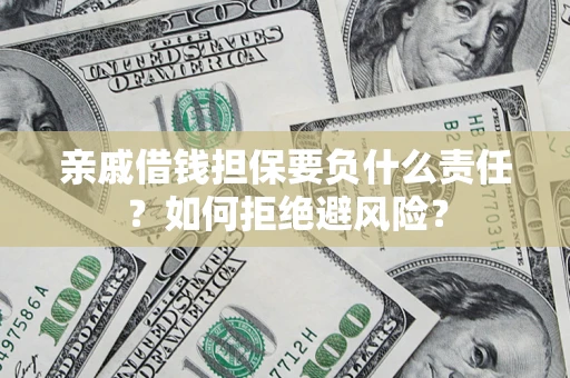 济南亲戚借钱担保要负什么责任？如何拒绝避风险？
