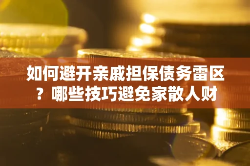 济南如何避开亲戚担保债务雷区？哪些技巧避免家散人财