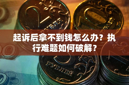 济南起诉后拿不到钱怎么办?执行难题如何破解? 济南起诉后拿不到钱怎么办?执行难题如何破解?
