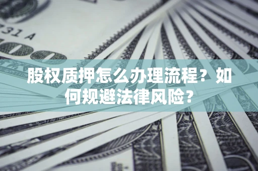 济南股权质押怎么办理流程？如何规避法律风险？