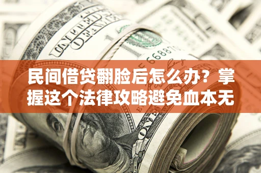 济南民间借贷翻脸后怎么办？掌握这个法律攻略避免血本无归