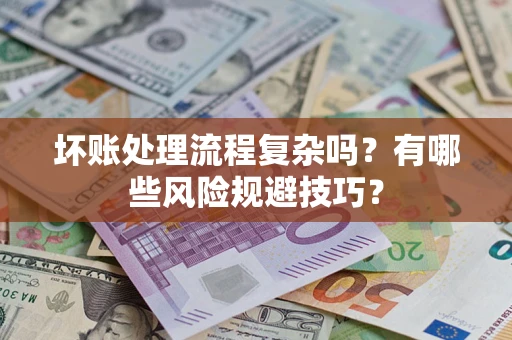 济南坏账处理流程复杂吗？有哪些风险规避技巧？