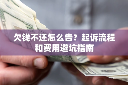 济南欠钱不还怎么告？起诉流程和费用避坑指南