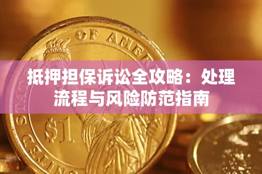 济南抵押担保诉讼全攻略：处理流程与风险防范指南