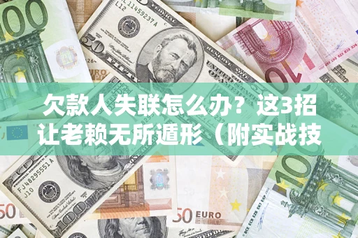 济南欠款人失联怎么办？这3招让老赖无所遁形（附实战技巧）