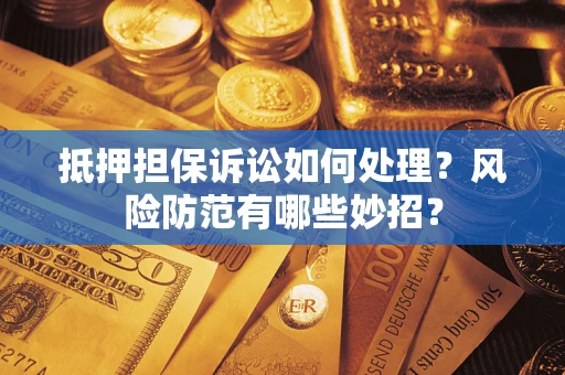 济南抵押担保诉讼如何处理？风险防范有哪些妙招？
