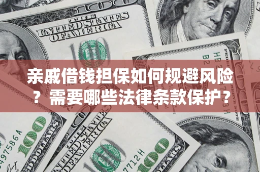济南亲戚借钱担保如何规避风险？需要哪些法律条款保护？
