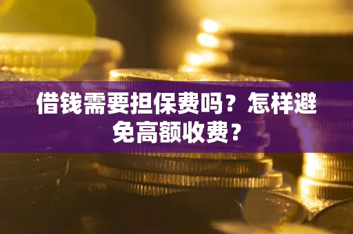 济南借钱需要担保费吗？怎样避免高额收费？
