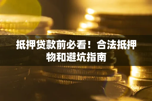 济南抵押贷款前必看！合法抵押物和避坑指南