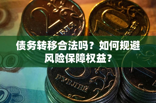 济南债务转移合法吗？如何规避风险保障权益？