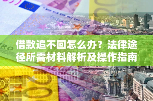 济南借款追不回怎么办？法律途径所需材料解析及操作指南