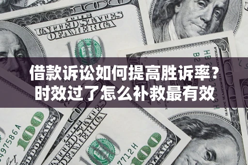 济南借款诉讼如何提高胜诉率？时效过了怎么补救最有效