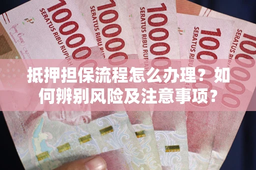 济南抵押担保流程怎么办理？如何辨别风险及注意事项？