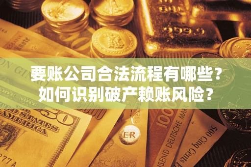 济南要账公司合法流程有哪些？如何识别破产赖账风险？