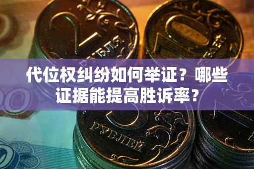 济南代位权纠纷如何举证？哪些证据能提高胜诉率？
