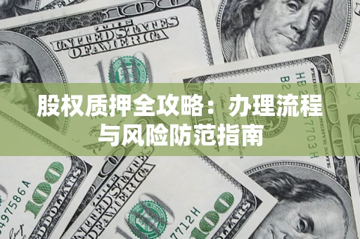 济南股权质押全攻略：办理流程与风险防范指南