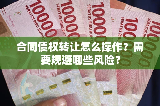 济南合同债权转让怎么操作？需要规避哪些风险？