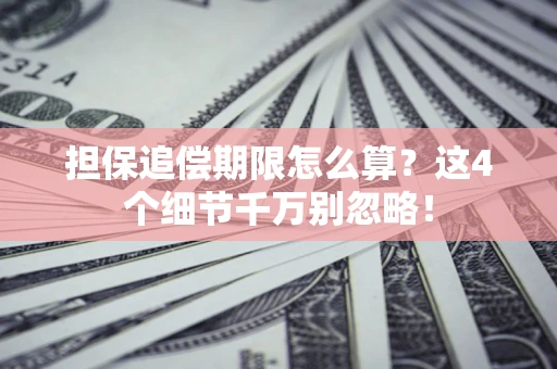 济南担保追偿期限怎么算?这4个细节千万别忽略! 济南担保追偿期限怎么算?这4个细节千万别忽略!