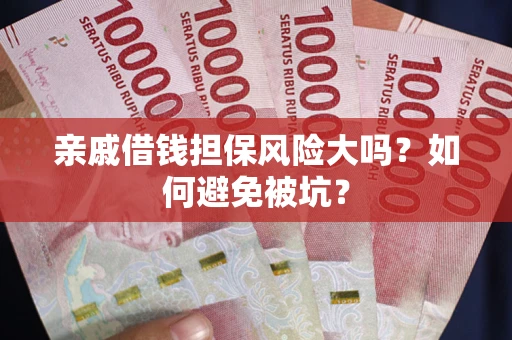 济南亲戚借钱担保风险大吗？如何避免被坑？