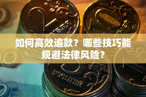 济南如何高效追款？哪些技巧能规避法律风险？