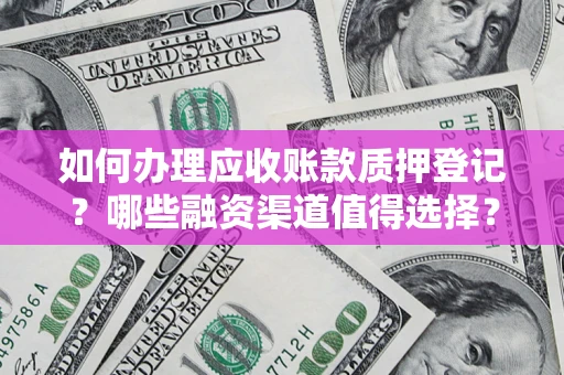 济南如何办理应收账款质押登记？哪些融资渠道值得选择？