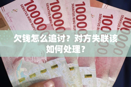 济南欠钱怎么追讨？对方失联该如何处理？