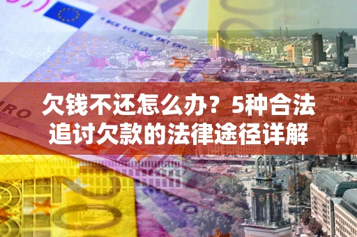 济南欠钱不还怎么办？5种合法追讨欠款的法律途径详解