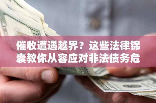 济南催收遭遇越界？这些法律锦囊教你从容应对非法债务危机
