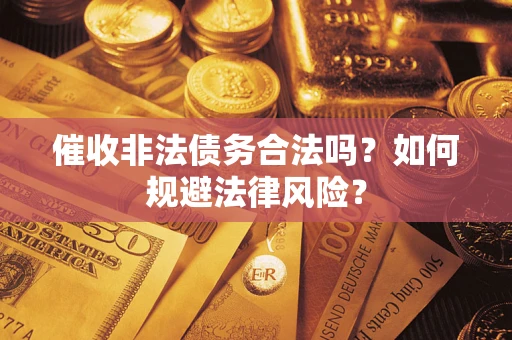 济南催收非法债务合法吗？如何规避法律风险？