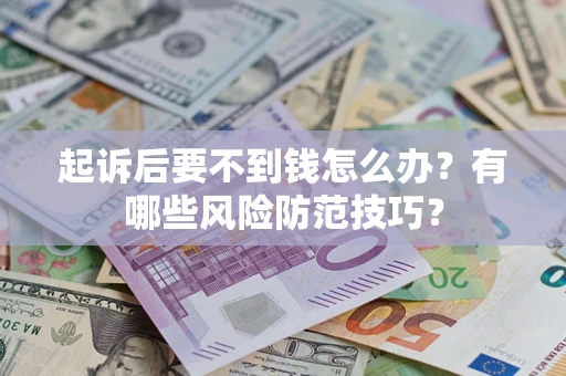 济南起诉后要不到钱怎么办?有哪些风险防范技巧? 济南起诉后要不到钱怎么办?有哪些风险防范技巧?
