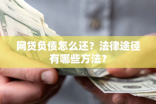 济南网贷负债怎么还？法律途径有哪些方法？