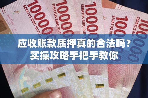 济南应收账款质押真的合法吗？实操攻略手把手教你