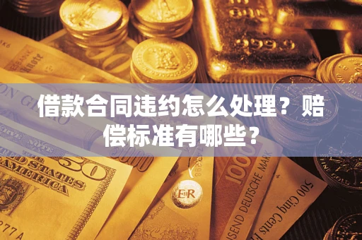 济南借款合同违约怎么处理？赔偿标准有哪些？