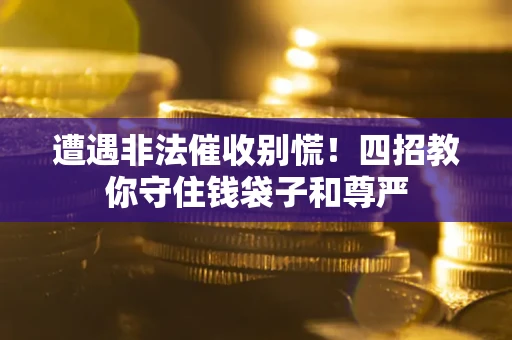 济南遭遇非法催收别慌！四招教你守住钱袋子和尊严