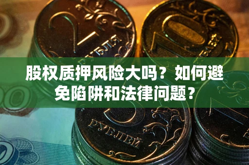 济南股权质押风险大吗？如何避免陷阱和法律问题？