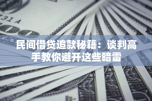 济南民间借贷追款秘籍：谈判高手教你避开这些暗雷