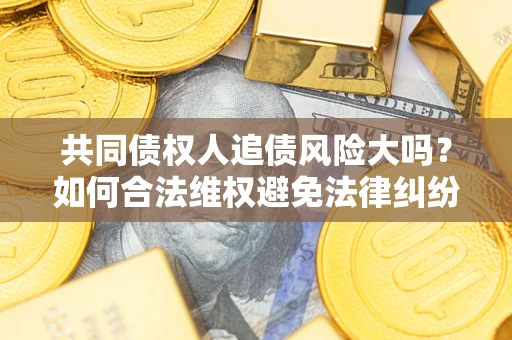 济南共同债权人追债风险大吗？如何合法维权避免法律纠纷？